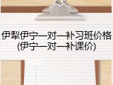 伊犁伊宁一对一补习班价格(伊宁一对一补课价)