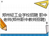 郑州轻工业学校招聘 职中老师(郑州职中教师招聘)