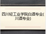 四川轻工业学院白酒专业(川酒专业)