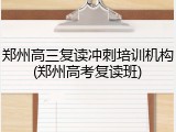 郑州高三复读冲刺培训机构(郑州高考复读班)