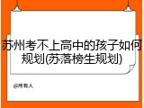 苏州考不上高中的孩子如何规划(苏落榜生规划)