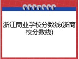 浙江商业学校分数线(浙商校分数线)