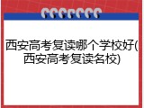 西安高考复读哪个学校好(西安高考复读名校)