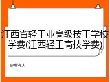 江西省轻工业高级技工学校学费(江西轻工高技学费)
