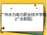 广州水力电力职业技术学院(广水职院)