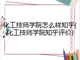 化工技师学院怎么样知乎(化工技师学院知乎评价)