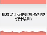 机械设计类培训机构(机械设计培训)
