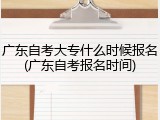 广东自考大专什么时候报名(广东自考报名时间)
