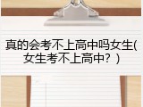真的会考不上高中吗女生(女生考不上高中？)