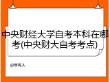 中央财经大学自考本科在哪考(中央财大自考考点)