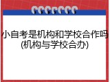 小自考是机构和学校合作吗(机构与学校合办)