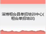 淄博桓台县单招培训中心(桓台单招培训)
