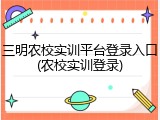 三明农校实训平台登录入口(农校实训登录)