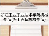 浙江工业职业技术学院机械制造(浙工职院机械制造)