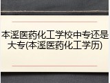 本溪医药化工学校中专还是大专(本溪医药化工学历)