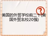 美国的外贸学校前二十(美国外贸名校20强)