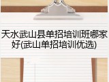 天水武山县单招培训班哪家好(武山单招培训优选)