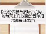 临汾汾西县单招培训机构一般每天上几节课(汾西单招培训每日课时)