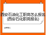 西安石油化工职高怎么报名(西安石化职高报名)