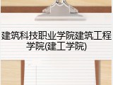 建筑科技职业学院建筑工程学院(建工学院)