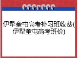 伊犁奎屯高考补习班收费(伊犁奎屯高考班价)