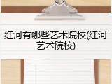 红河有哪些艺术院校(红河艺术院校)