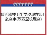 陕西科技卫生学校现在叫什么名字(陕西卫校现名)