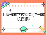 上海贵族学校新闻(沪贵族校资讯)