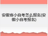安徽省小自考怎么报名(安徽小自考报名)