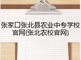 张家口张北县农业中专学校官网(张北农校官网)