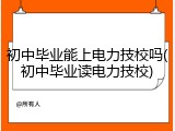 初中毕业能上电力技校吗(初中毕业读电力技校)