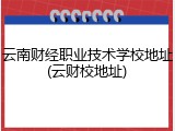 云南财经职业技术学校地址(云财校地址)