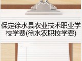 保定徐水县农业技术职业学校学费(徐水农职校学费)