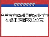 乌兰察布商都县的农业学校在哪里(商都农校位置)