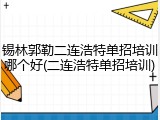锡林郭勒二连浩特单招培训哪个好(二连浩特单招培训)
