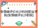 张雪峰评价长沙科技职业学院(张雪峰评长沙职院)