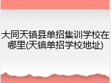 大同天镇县单招集训学校在哪里(天镇单招学校地址)