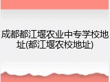 成都都江堰农业中专学校地址(都江堰农校地址)