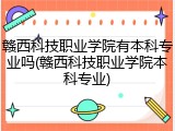 赣西科技职业学院有本科专业吗(赣西科技职业学院本科专业)