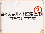 自考大专升本科需要读几年(自考专升本年限)