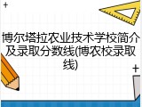 博尔塔拉农业技术学校简介及录取分数线(博农校录取线)