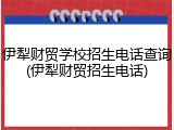 伊犁财贸学校招生电话查询(伊犁财贸招生电话)