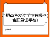 合肥高考复读学校有哪些(合肥复读学校)