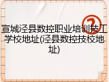 宣城泾县数控职业培训技工学校地址(泾县数控技校地址)