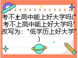 考不上高中能上好大学吗("考不上高中能上好大学吗"改写为："低学历上好大学")