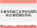 长春市机械工业学校校园风采(长春机械校风采)