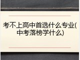 考不上高中首选什么专业(中考落榜学什么)