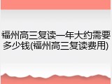 福州高三复读一年大约需要多少钱(福州高三复读费用)