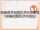 纳雍县学挖掘机学校在哪里?(纳雍挖掘机学校地址)