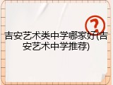 吉安艺术类中学哪家好(吉安艺术中学推荐)
